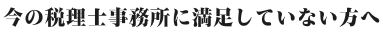 今の税理士・会計事務所に満足してない方