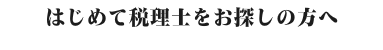 はじめて税理士をお探しの方